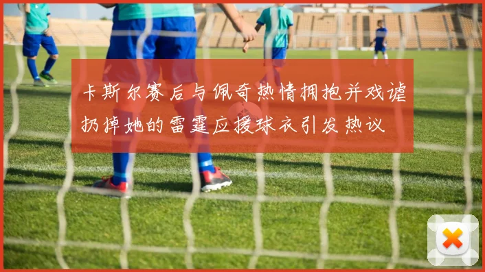 卡斯尔赛后与佩奇热情拥抱并戏谑扔掉她的雷霆应援球衣引发热议