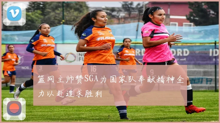篮网主帅赞SGA为国家队奉献精神全力以赴追求胜利