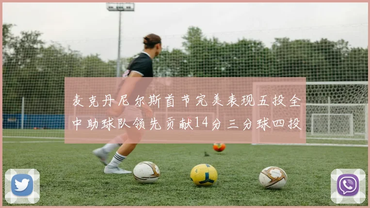 麦克丹尼尔斯首节完美表现五投全中助球队领先贡献14分三分球四投全中