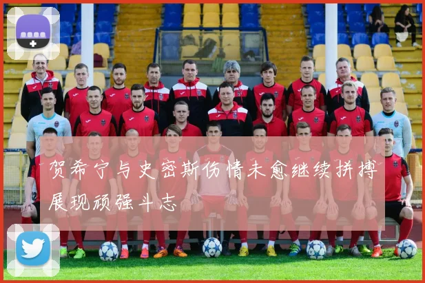 贺希宁与史密斯伤情未愈继续拼搏展现顽强斗志
