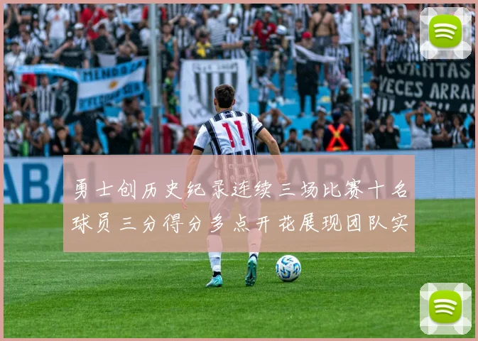 勇士创历史纪录连续三场比赛十名球员三分得分多点开花展现团队实力