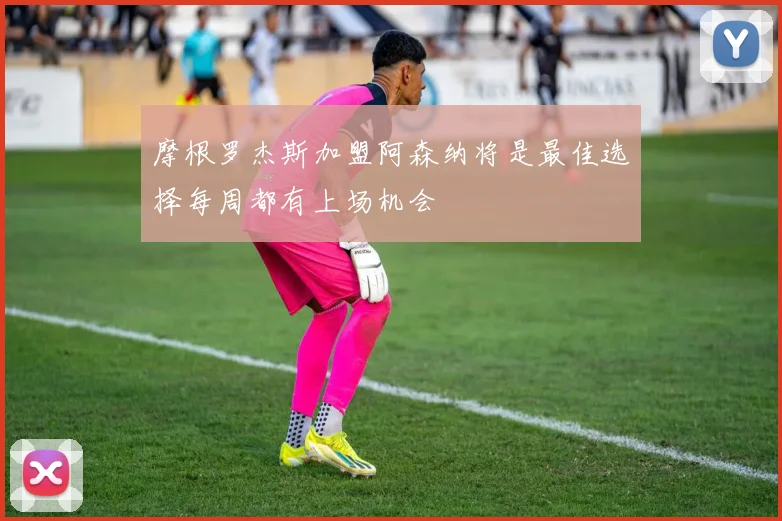 摩根罗杰斯加盟阿森纳将是最佳选择每周都有上场机会