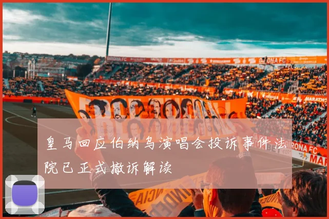 皇马回应伯纳乌演唱会投诉事件法院已正式撤诉解读