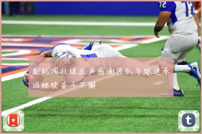 蒯纪闻社媒发声感谢团队与球迷承诺继续奋斗不懈