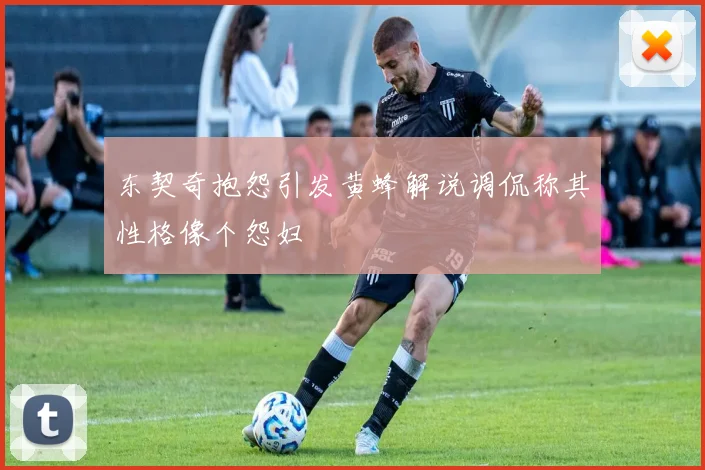东契奇抱怨引发黄蜂解说调侃称其性格像个怨妇