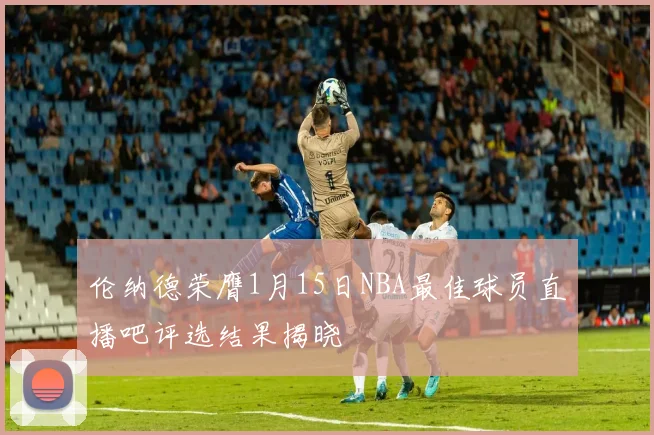 伦纳德荣膺1月15日NBA最佳球员直播吧评选结果揭晓